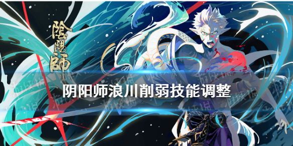 阴阳师浪川削弱了什么 阴阳师浪川削弱了吗