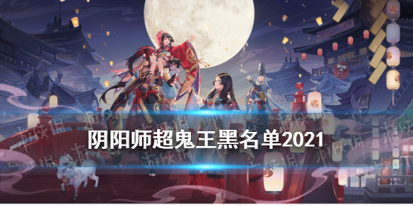 阴阳师超鬼王黑名单 阴阳师超鬼王黑名单白名单