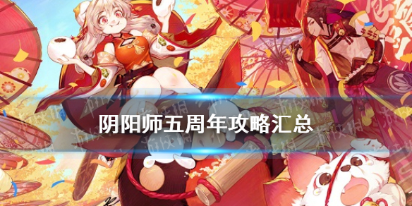 阴阳师五周年攻略汇总 阴阳师五周年最新活动