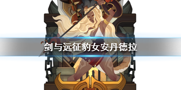 剑与远征豹女安丹德拉介绍（剑与远征安丹德拉和狮子）