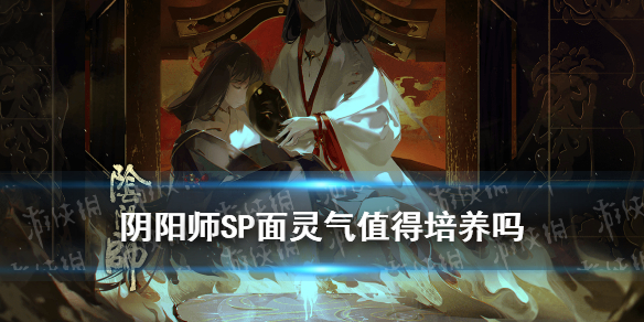 阴阳师SP面灵气值得培养吗 阴阳师sp面灵气需要满技能吗