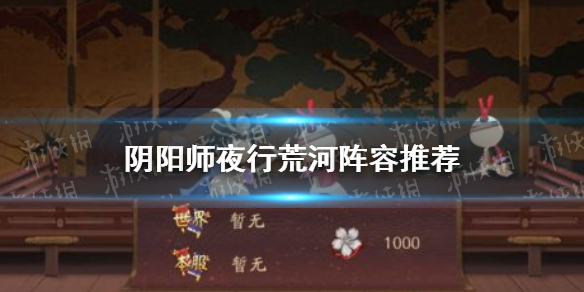 阴阳师夜行荒河阵容（阴阳师夜行荒河阵容2021）