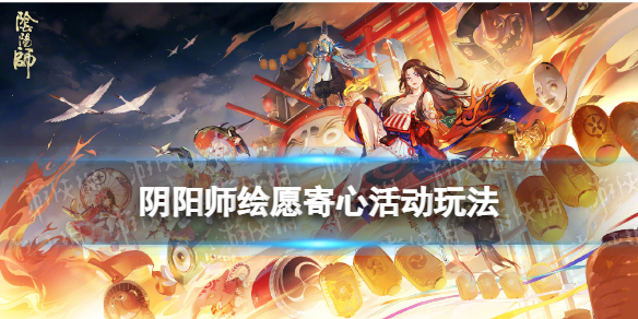 阴阳师绘愿寄心活动介绍（阴阳师道具祈愿和发布心愿）