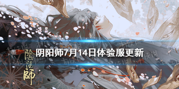 阴阳师7.14体验服更新（阴阳师体验服最新维护公告）
