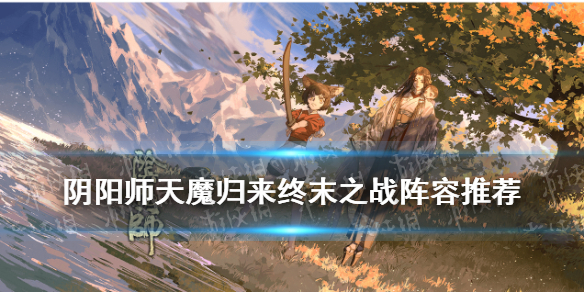 阴阳师终末之战推塔阵容推荐 阴阳师最终之战阵容