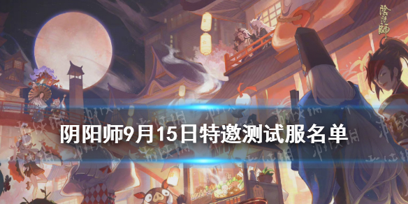 阴阳师9月15日特邀测试服名单（阴阳师特邀测试服名单7月）
