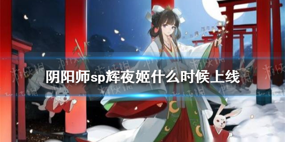 阴阳师sp辉夜姬什么时候上线（阴阳师sp辉夜姬什么时候出）