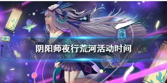 夜行荒河活动时间2021年10月 夜行荒河玩法