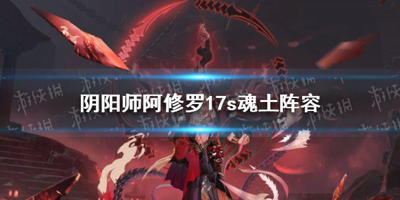 阴阳师阿修罗17s魂土阵容推荐 阿修罗17s魂土御魂