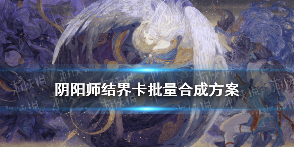 阴阳师结界卡合成技巧（阴阳师结界卡合成技巧图片）