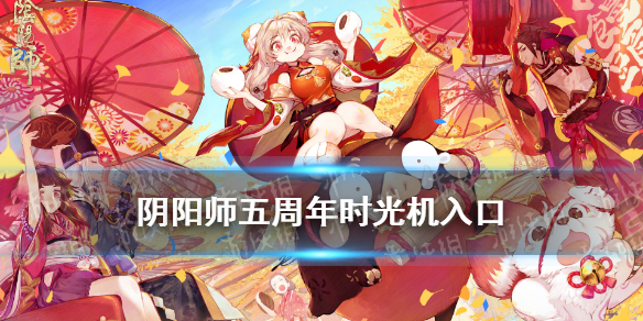 阴阳师五周年时光机入口 阴阳师官网五周年