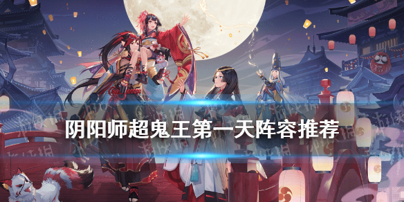 阴阳师超鬼王第一天阵容推荐 阴阳师最新超鬼王攻略