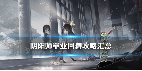 阴阳师罪业回舞攻略汇总 阴阳师罪业回舞活动攻略