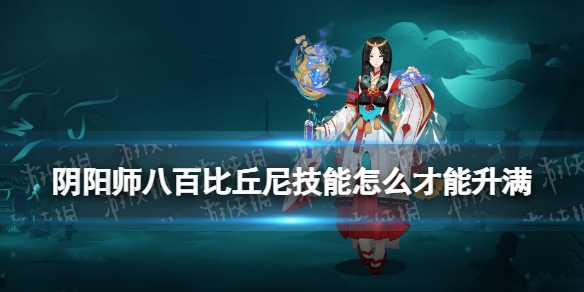 阴阳师八百比丘尼技能怎么才能升满（阴阳师八百比丘尼阵容搭配）