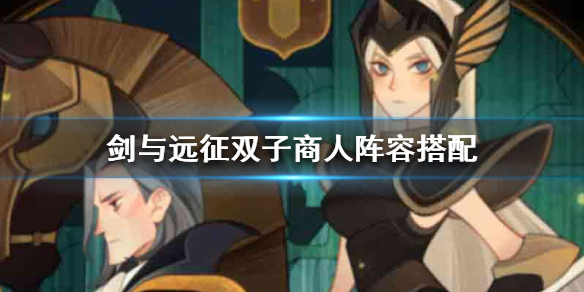 剑与远征双子商人阵容怎么搭配 剑与远征双子商人阵容怎么搭配好