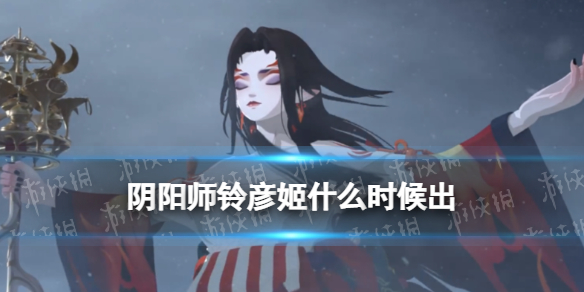 阴阳师铃彦姬什么时候出 阴阳师ssr铃彦姬什么时候出