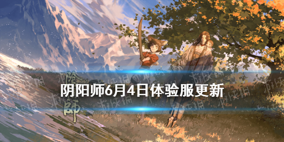 阴阳师6月4日体验服更新内容（阴阳师体验服更新公告6.16）