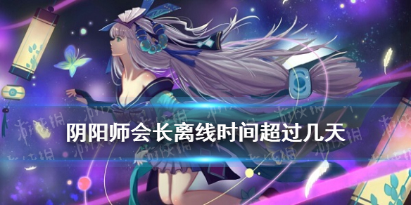 阴阳师会长离线时间超过几天（会长离线时间超过几天,阴阳寮）