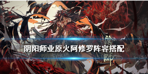 阴阳师业原火阿修罗阵容搭配 阴阳师阿修罗用什么阵容