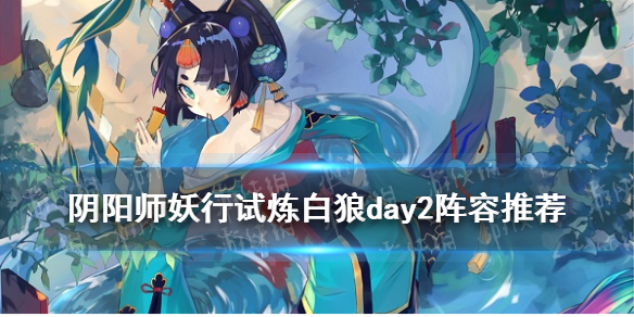 阴阳师妖行试炼白狼day2攻略 阴阳师妖行试炼白狼阵容