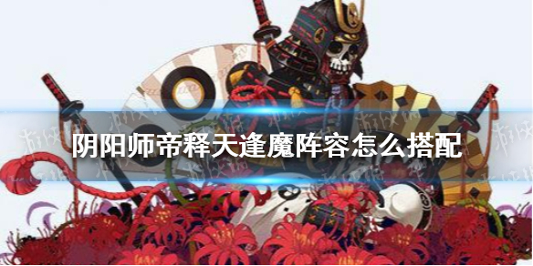 阴阳师帝释天逢魔阵容怎么搭配 阴阳师帝释天pve阵容搭配