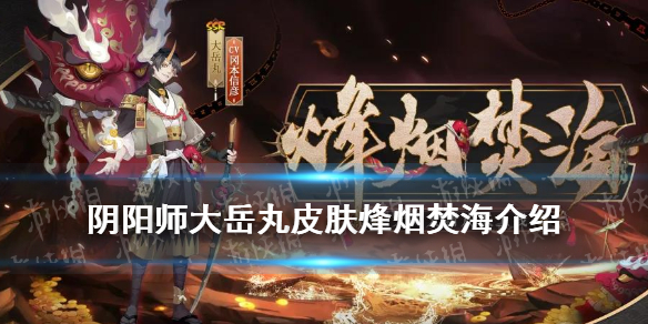 阴阳师大岳丸皮肤烽烟焚海介绍（阴阳师大岳丸新皮肤特效 视频）