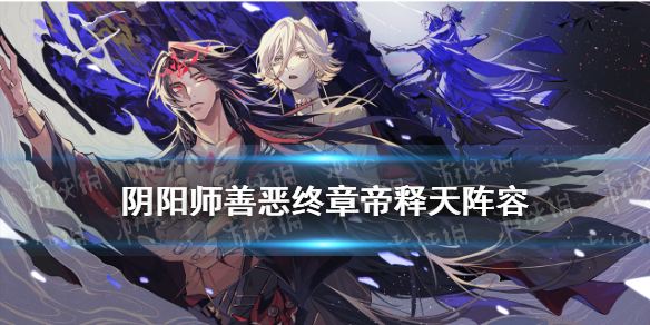 阴阳师善恶终章帝释天阵容 阴阳师天魔归来帝释天阵容