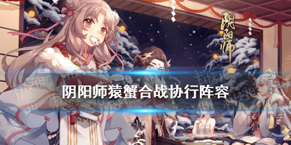 阴阳师猿蟹合战协行阵容（阴阳师式神协战）