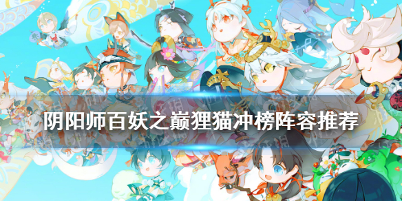 阴阳师百妖之巅狸猫冲榜阵容推荐 阴阳师2021百妖之巅阵容