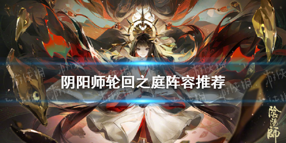 阴阳师轮回之庭阵容推荐 阴阳师轮回之庭新式神