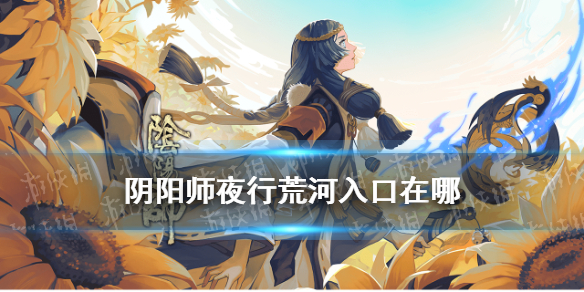 阴阳师夜行荒河在哪 阴阳师夜行荒河活动时间