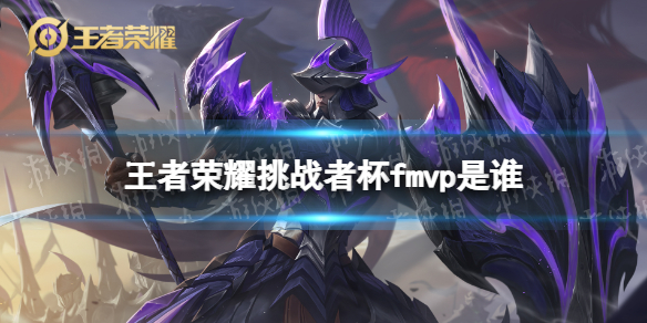 王者荣耀挑战者杯fmvp是谁（王者荣耀世冠杯FMVP）