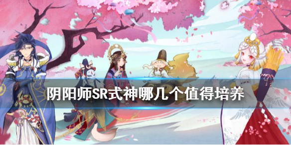 阴阳师SR式神哪几个值得培养 阴阳师sr式神哪几个值得培养知乎