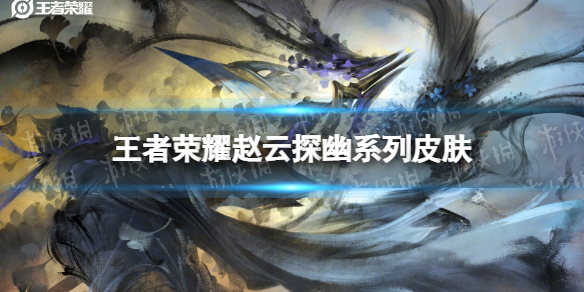 王者荣耀赵云探幽系列皮肤爆料 王者荣耀赵云新皮肤特效视频