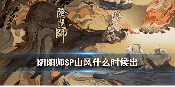 阴阳师SP山风什么时候出 阴阳师sp山风下一个式神