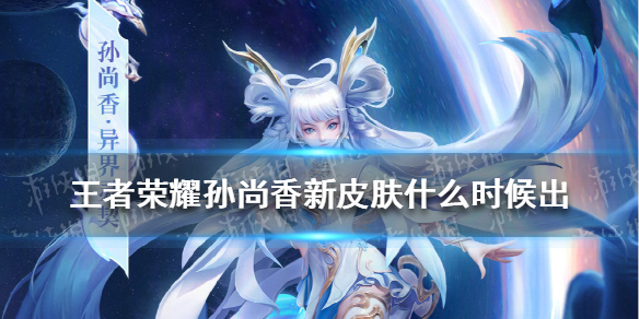王者荣耀孙尚香新皮肤什么时候出（孙尚香新皮肤啥时候出）