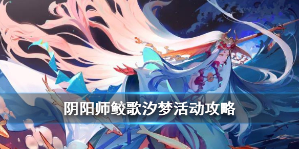 阴阳师鲛歌汐梦活动介绍 阴阳师 汐梦