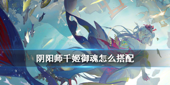 阴阳师千姬御魂怎么选（阴阳师千姬御魂选择推荐）