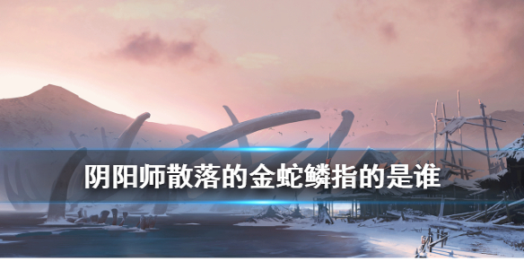 阴阳师散落的金蛇鳞线索是谁 阴阳师 线索