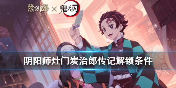 阴阳师灶门炭治郎传记解锁条件 阴阳师灶门炭治郎阵容搭配