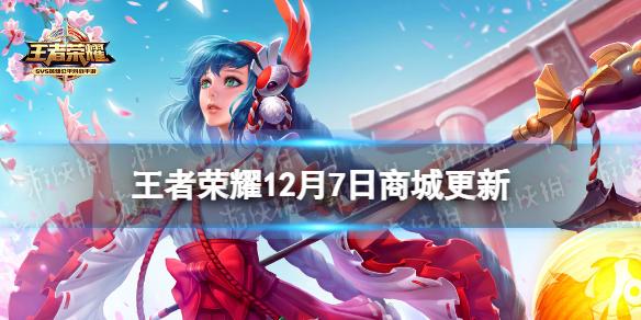 王者荣耀12月7日商城更新 王者荣耀8月17号皮肤商店更新