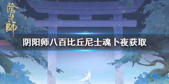 阴阳师八百比丘尼士魂卜夜怎么获得 阴阳师八百比丘尼式神搭配