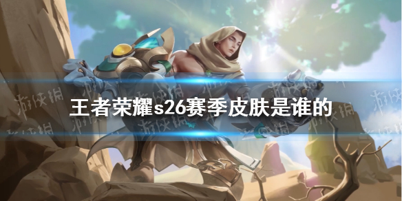 王者荣耀s26赛季皮肤是谁的（s26赛季排位赛季皮肤）
