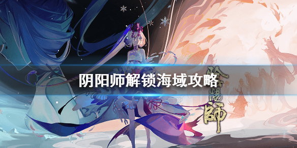 阴阳师怎么解锁月沉之海 阴阳师月沉之海解锁条件