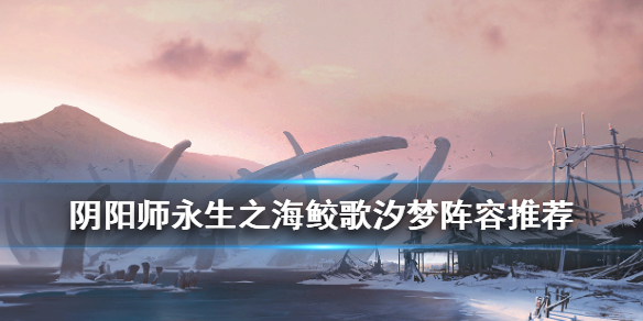阴阳师永生之海活动阵容推荐 阴阳师永生之海阵容第四层阵容