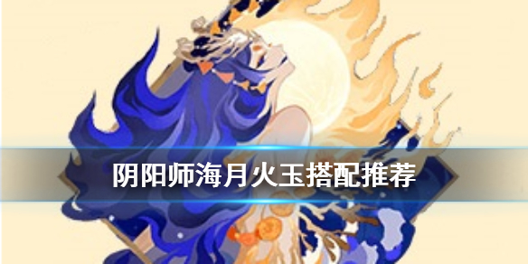 阴阳师海月火玉怎么样 海月火玉好用吗