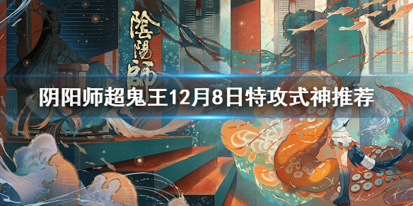 阴阳师超鬼王12月8日特攻式神推荐（阴阳师超鬼王12月8日特攻式神推荐图）