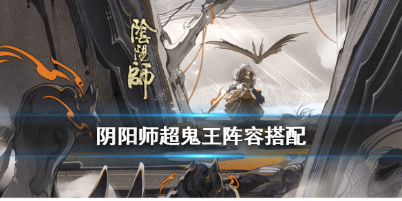 阴阳师超鬼王阵容2020推荐 阴阳师超鬼王阵容搭配2020