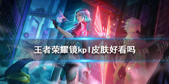 王者荣耀镜kpl皮肤好看吗（王者荣耀镜皮肤怎么样）