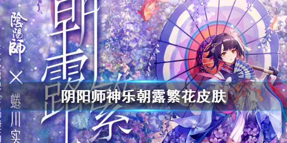 阴阳师神乐朝露繁花皮肤怎么获得（阴阳师神乐朝露繁花皮肤怎么获得视频）